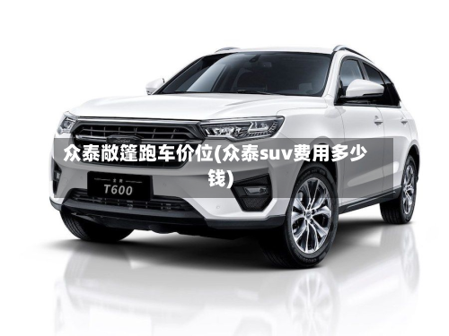 众泰敞篷跑车价位(众泰suv费用多少钱)