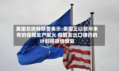 美国总统特朗普表示:美国正以前所未有的规模生产军火 向盟友出口弹药的计划将很快恢复