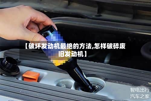 【破坏发动机最绝的方法,怎样破碎废旧发动机】-第3张图片