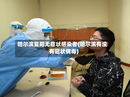 哈尔滨复阳无症状感染者(哈尔滨有没有冠状病毒)-第2张图片