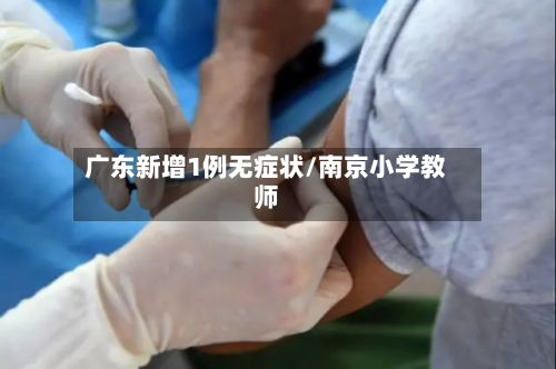 广东新增1例无症状/南京小学教师-第2张图片