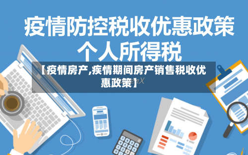 【疫情房产,疾情期间房产销售税收优惠政策】