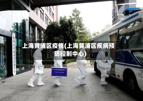 上海黄浦区疫情(上海黄浦区疾病预防控制中心)