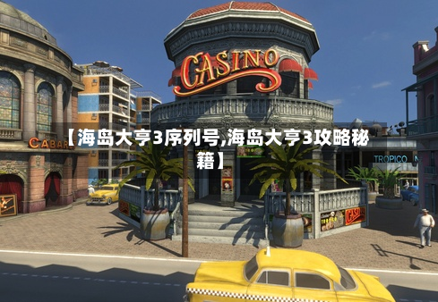 【海岛大亨3序列号,海岛大亨3攻略秘籍】