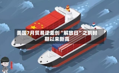 美国7月贸易逆差创“解放日”之前时期以来新高-第2张图片