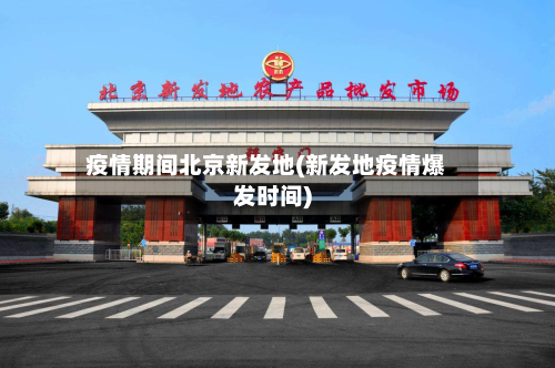 疫情期间北京新发地(新发地疫情爆发时间)