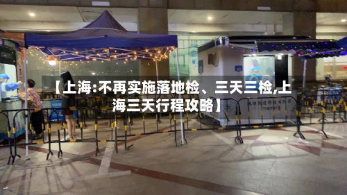 【上海:不再实施落地检、三天三检,上海三天行程攻略】-第2张图片