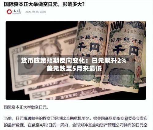 货币政策预期反向变化：日元飙升2% 美元跌至5月来最低-第3张图片