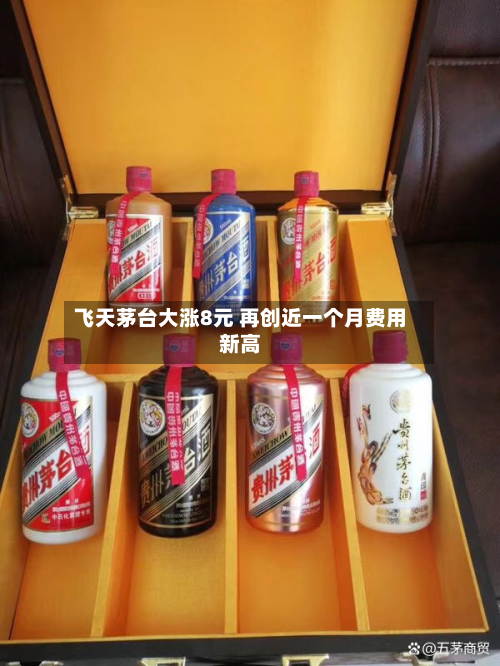 飞天茅台大涨8元 再创近一个月费用
新高-第3张图片