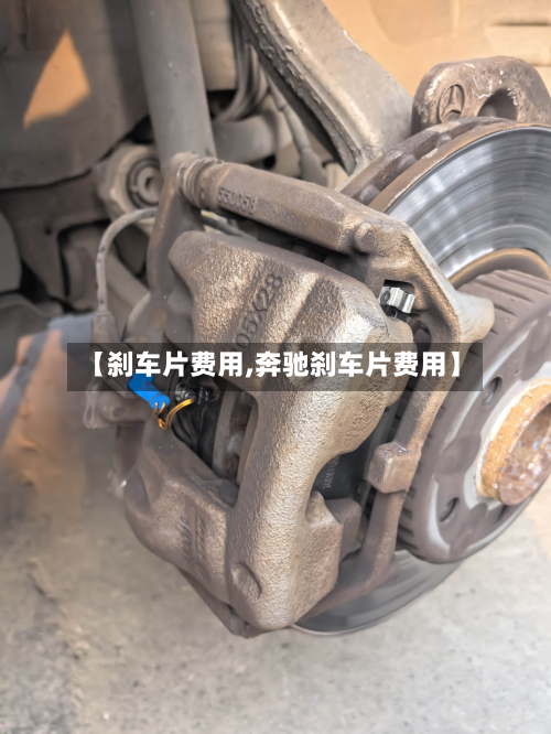 【刹车片费用,奔驰刹车片费用】
