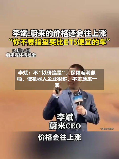 李斌：不“以价换量”	，保障毛利总额，做机器人企业很多，不差蔚来一家-第2张图片