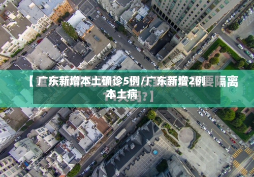 广东新增本土确诊5例/广东新增2例本土病-第2张图片