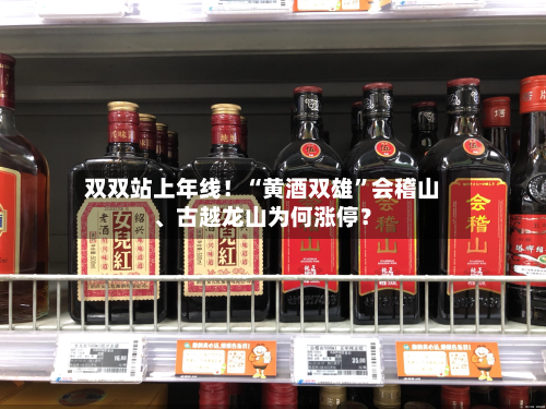 双双站上年线！“黄酒双雄”会稽山、古越龙山为何涨停？
