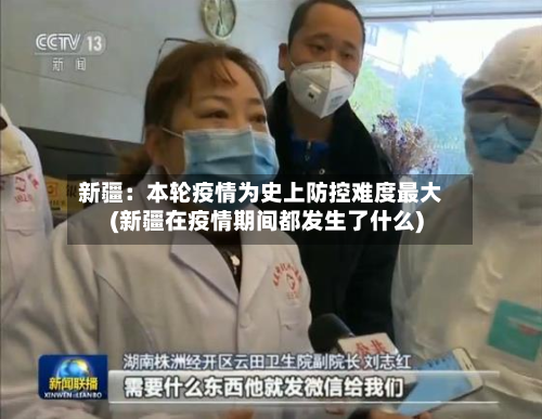 新疆：本轮疫情为史上防控难度最大(新疆在疫情期间都发生了什么)-第2张图片