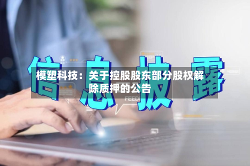模塑科技：关于控股股东部分股权解除质押的公告-第1张图片