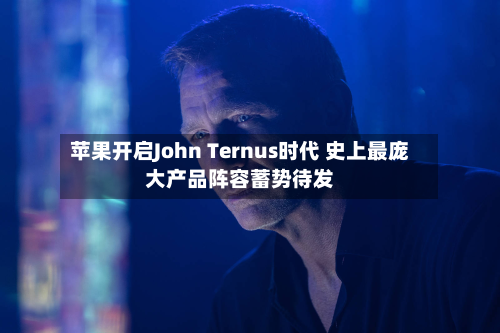 苹果开启John Ternus时代 史上最庞大产品阵容蓄势待发-第2张图片
