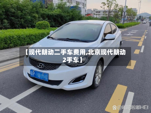 【现代朗动二手车费用,北京现代朗动2手车】-第3张图片