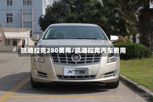 凯迪拉克280费用/凯迪拉克汽车费用