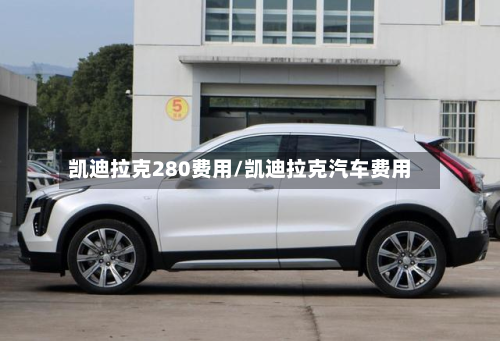 凯迪拉克280费用/凯迪拉克汽车费用-第3张图片