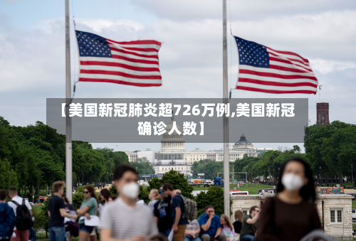 【美国新冠肺炎超726万例,美国新冠确诊人数】