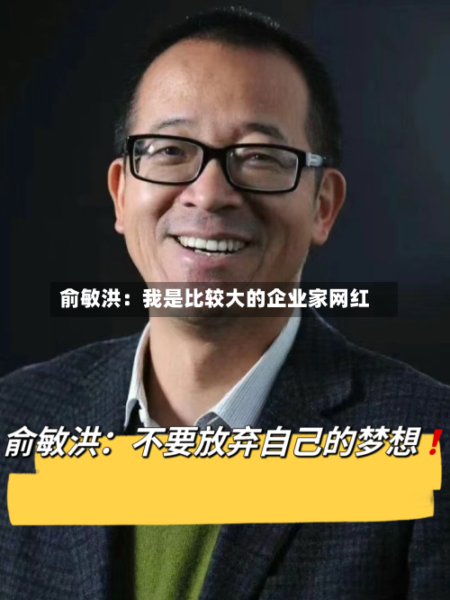 俞敏洪：我是比较大的企业家网红-第3张图片