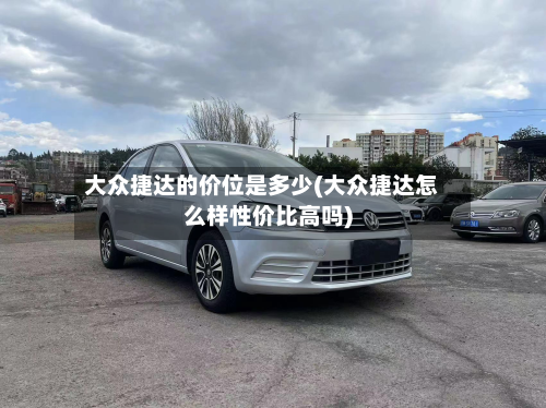 大众捷达的价位是多少(大众捷达怎么样性价比高吗)-第2张图片