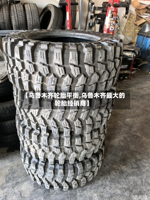 【乌鲁木齐轮胎平衡,乌鲁木齐最大的轮胎经销商】