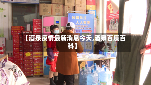 【酒泉疫情最新消息今天,酒泉百度百科】-第2张图片