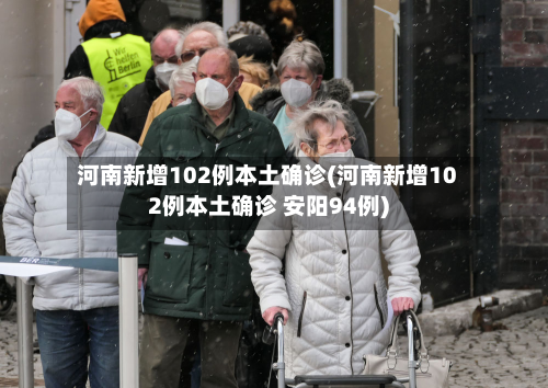 河南新增102例本土确诊(河南新增102例本土确诊 安阳94例)-第2张图片