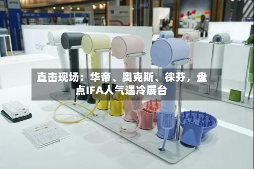 直击现场：华帝、奥克斯	、徕芬，盘点IFA人气遇冷展台-第3张图片