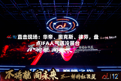 直击现场：华帝、奥克斯、徕芬，盘点IFA人气遇冷展台-第2张图片