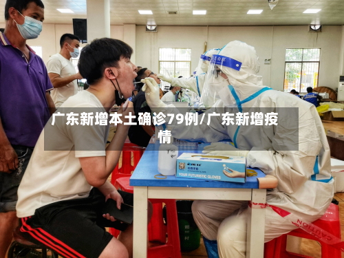 广东新增本土确诊79例/广东新增疫情-第3张图片