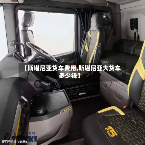 【斯堪尼亚货车费用,斯堪尼亚大货车多少钱】-第2张图片