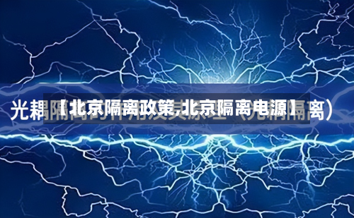 【北京隔离政策,北京隔离电源】-第3张图片