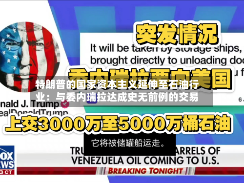 特朗普的国家资本主义延伸至石油行业：与委内瑞拉达成史无前例的交易-第1张图片