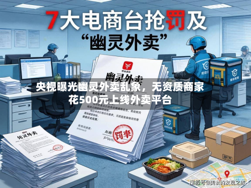 央视曝光幽灵外卖乱象，无资质商家花500元上线外卖平台-第2张图片