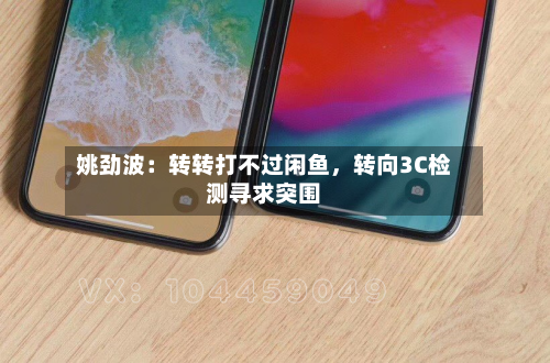 姚劲波：转转打不过闲鱼，转向3C检测寻求突围