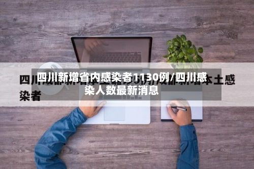 四川新增省内感染者1130例/四川感染人数最新消息-第3张图片