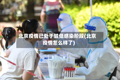 北京疫情已处于较低感染阶段(北京疫情怎么样了)-第2张图片