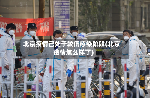 北京疫情已处于较低感染阶段(北京疫情怎么样了)