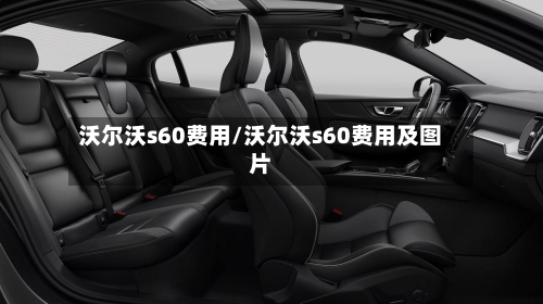 沃尔沃s60费用/沃尔沃s60费用及图片-第2张图片