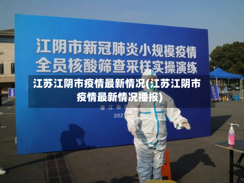 江苏江阴市疫情最新情况(江苏江阴市疫情最新情况播报)-第2张图片