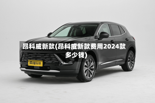 昂科威新款(昂科威新款费用2024款多少钱)-第3张图片