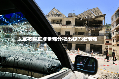 以军被曝正准备部分撤出黎巴嫩南部