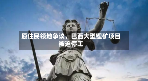 原住民领地争议	，巴西大型锂矿项目被迫停工-第3张图片