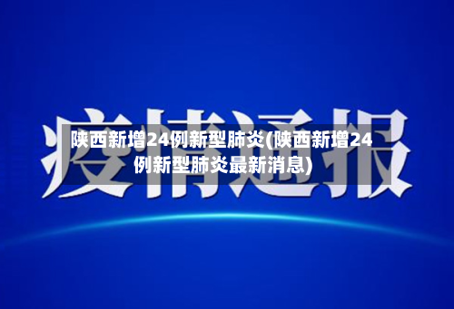 陕西新增24例新型肺炎(陕西新增24例新型肺炎最新消息)