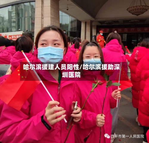 哈尔滨援建人员阳性/哈尔滨援助深圳医院