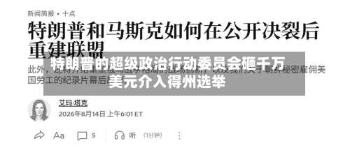 特朗普的超级政治行动委员会砸千万美元介入得州选举
