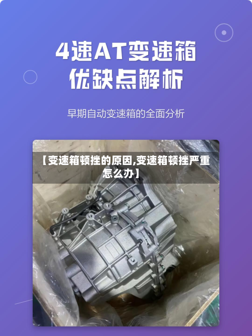 【变速箱顿挫的原因,变速箱顿挫严重怎么办】-第2张图片
