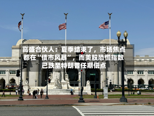 高盛合伙人：夏季结束了，市场焦点都在“债市风暴”	，而美股恐慌指数已跌至特朗普任期低点-第3张图片